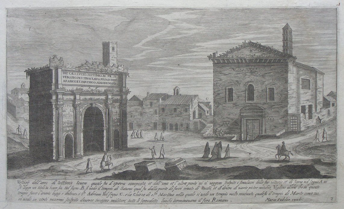 Print - Vestigi dell’ arco di Settimo Severo quale fu d’opera composta, et dall’una et l’altra parte vi si veggono scolptiti i simulacri delle sue vittorie, et di sopra ne segno A. vi si legge un titolo in honor suo Nel segno. B. si vede il tempio di Saturno qual fu dalla parte di fuori ornato di stucchi, et di dentro di varie pietre mischie. Vogliono alcuni che in questo tempio fosse l’erario hoggi e dedicato B Sto. Adriano Nel segno. C. e la chiesa di s.ta Martina nella quale si vede un tempio molto ruinato qualefu il tempio di Marte come ivi si vede in certi marmi scolpite diverse insegne militari, tutti si sopradetti luochi terminanano il foro Romano. - Sadeler